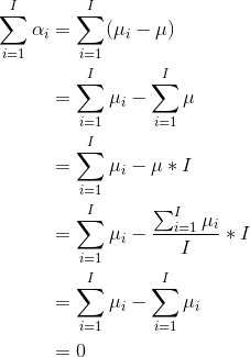 \begin{align*} \sum_{i=1}^{I} \alpha_i &= \sum_{i=1}^{I} (\mu_i - \mu) \\ &= \sum_{i=1}^I \mu _i - \sum_{i=1}^I \mu \\ &= \sum_{i=1}^I \mu _ i - \mu*I \\ &= \sum_{i=1}^I \mu_i - \frac{\sum_{i=1}^I \mu_i}{I} *I \\ &= \sum_{i=1}^I \mu _i - \sum_{i=1}^I \mu_i \\ &= 0 \end{align*}