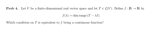 Prob 4. Let V be a finite-dimensional real vector space and let T є C(V). Define f : R R by f(A) :- dim range (T-λΓ Which con