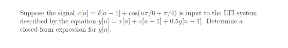 Suppose the signal x[n] = δ[n-1] + cos(nn/6+ π/4) is input to the LTI system described by the equation y[n][n] +r|n - 0.5yn -
