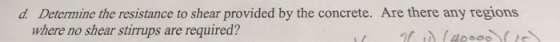 d. Determine the resistance to shear provided by the concrete. Are there any regions where no shear stirrups are required?