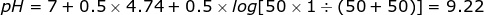 pH 7+0.5 x 4.74+ 0.5 x log 50 x 1(50+ 50)] = 9.22