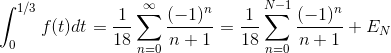 \int_{0}^{1/3}f(t)dt = \frac{1}{18} \sum_{n=0}^{\infty} \frac{(-1)^n}{n+1} = \frac{1}{18} \sum_{n=0}^{N-1}\frac{(-1)^n}{n+1} + E_N
