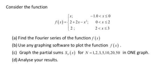 Consider the function -1.0xs0 0cxs2 x: 2 + 2x-x: 2: (x) = (a) Find the Fourier series of the function(x) (b) Use any graphin