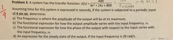 Problem 3: A system has the transfer function: Gfs) -8 +24s+800 35+6 Assuming time for this system is expressed in seconds, i