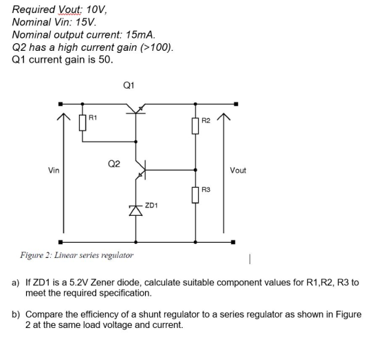 Required Vout 10V, Nominal Vin: 15V. Nominal output current: 15mA. Q2 has a high current gain (100) Q1 current gain is 50 Q1