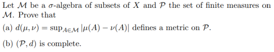 Let M be a ơ-algebra of subsets of X and P the set of finite measures on M. Prove that (a) d(μ, v) = supAEM |μ( A)-v(A)| defi