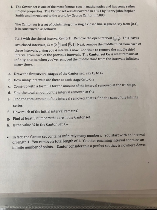 1. The Cantor set is one of the most famous sets in mathematics and has some rather unique properties. The Cantor set was dis