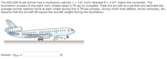 The 605,000-lb jet airliner has a touchdown velocity v = 141 mi/hr directed θ 0.670 below the horizontal. The touchdown proce