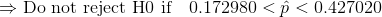 \\ \Rightarrow \text{Do not reject H0 if } \ \ 0.172980 < \hat{p} < 0.427020