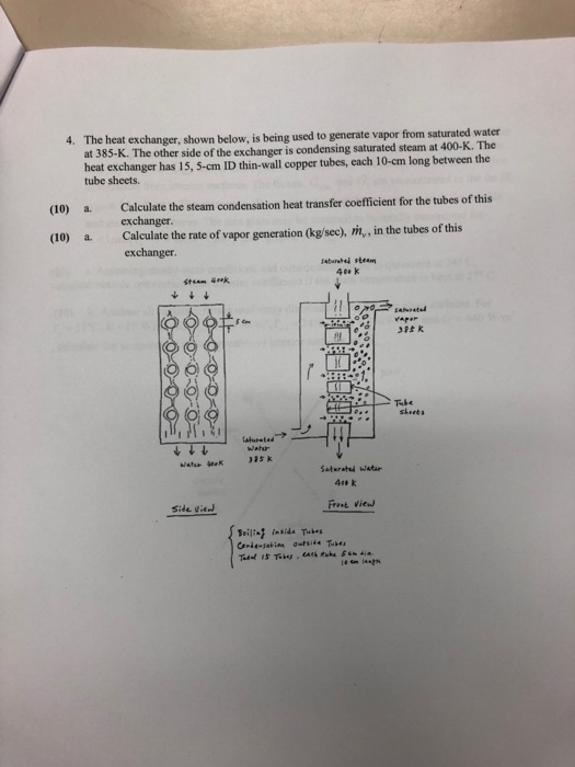 4. The heat exchanger, shown below, is being used to generate vapor from saturated water at 385-K. The other side of the exch