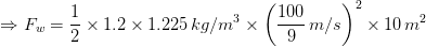 \Rightarrow F_w = \frac{1}{2}\times 1.2\times 1.225\, kg/m^3\times \left( \frac{100}{9}\, m/s\right )^2\times10\, m^2