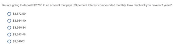 You are going to deposit $2,700 in an account that pays .33 percent interest compounded monthly. How much will you have in 7