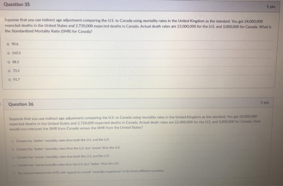 Question 35 1 pts Suppose that you use indirect age adjustment comparing the U.S. to Canada using mortality rates in the Unit
