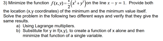 1. Provide both 3) Minimize the function f(x,y)-x+y jon the line x -y - the location (x.y Solve the problem in the following