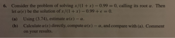 6. Consider the problem of solving x/(1 +x)-0.99-0, calling its root a. Then let α (e) be the solution of x/(1 + x)-0.99 + €