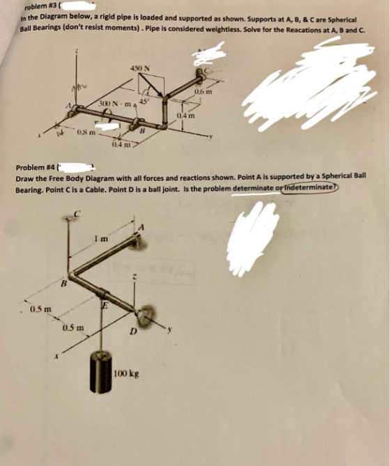 roblem #3 ( In the Diagram below, a rigid pipe is loaded and supported as shown. Supports at A, B, & C are Spherical Ball Bea