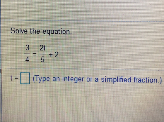 Solve the equation. 3 2t + 2 4 5 (Type t = an integer or a simplified fraction.)