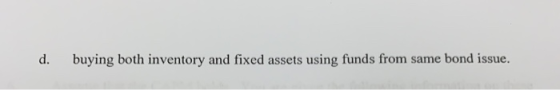 buying both inventory and fixed assets using funds from same bond issue. d.