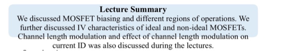 Lecture Summary We discussed MOSFET biasing and different regions of operations. We further discussed IV characteristics of i
