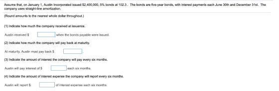 Assume that, on January 1, Austin Incorporated issued $2,400,000, 5% bonds t 102.3. The bonds are five-year bonds, with inter