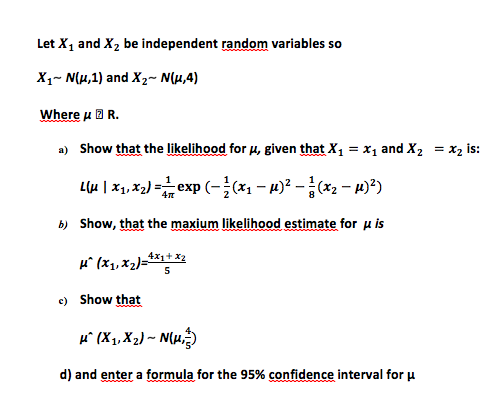 Let X1 and X2 be independent random variables so X1~ N(u,1) and X2 N(u,4) Where u R a) Show that the likelihood for , given t