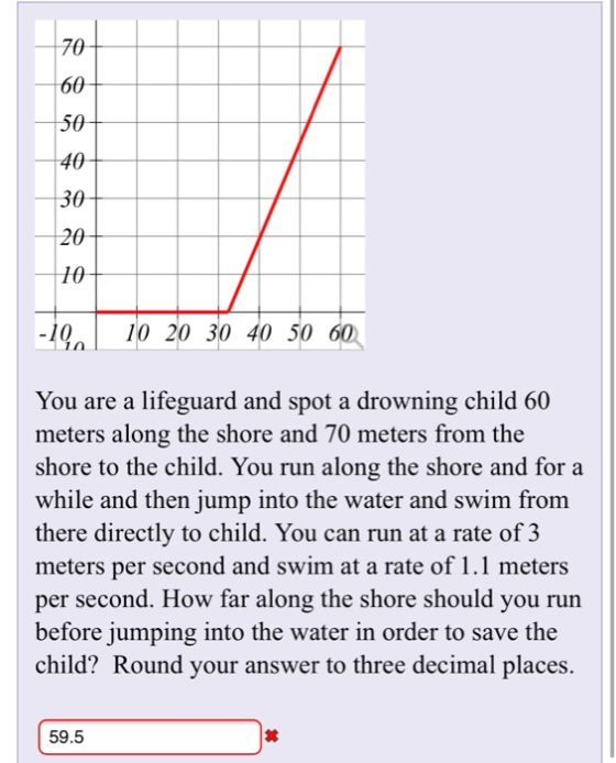 70 60 50 40 30 20 10 -19 10 20 30 40 50 60 You are a lifeguard and spot a drowning child 60 meters along the shore and 70 met