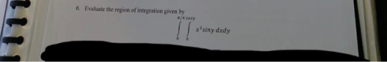 Evaluate the region of integration given by /4 cosy 6. xsiny dxdy