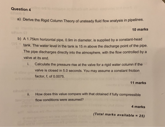 Question 4 a) Derive the Rigid Column Theory of unsteady fluid flow analysis in pipelines. 10 marks b) A 1.75km horizontal pi