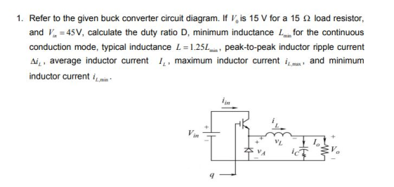 1. Refer to the given buck converter circuit diagram. If V is 15 V for a 15 Q load resistor, andV45V, cal culate the duty rat