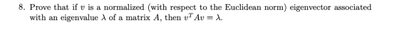 8. Prove that if v is a normalized (with respect to the Euclidean norm) eigenvector associated with an eigenvalue λ of a matr
