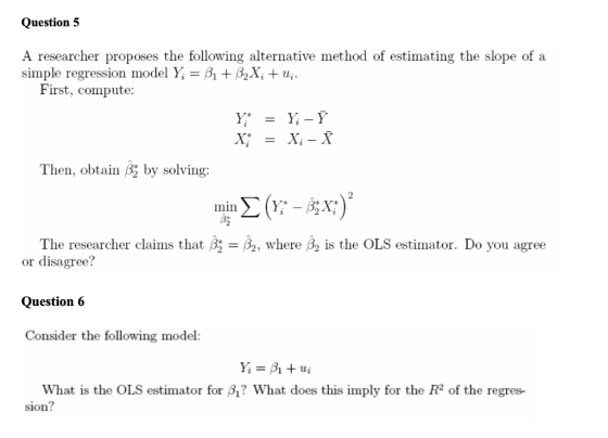 Question 5 A researcher proposes the following alternative method of estimating the slope of a simple regression model Y; = B
