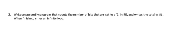2. Write an assembly program that counts the number of bits that are set to a 1 in RO, and writes the total to R1 When fini