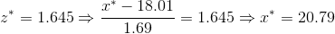 z^*=1.645 \Rightarrow \frac{x^*-18.01}{1.69}=1.645\Rightarrow x^*=20.79