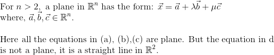 For n > 2, a plane in Rn has the form : x-a+ Xb+pc where. c D, C Here all the equations in (a). (b).(c) are plane. But the eq