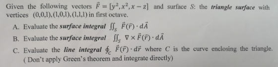 Given the following vectors F=[y2, x2,x-z] and surface S: the triangle surface with vertices (0,0,1), (1,0,1), (1,1,1) in fir
