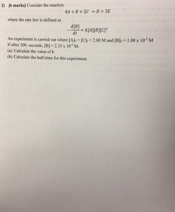 2) 16 marks] Consider the reaction 4A+ B+ 2C D +3E where the rate law is defined as d[B] k[A][B][C]3 dt An experiment is carr