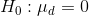 H_0:\mu_d = 0