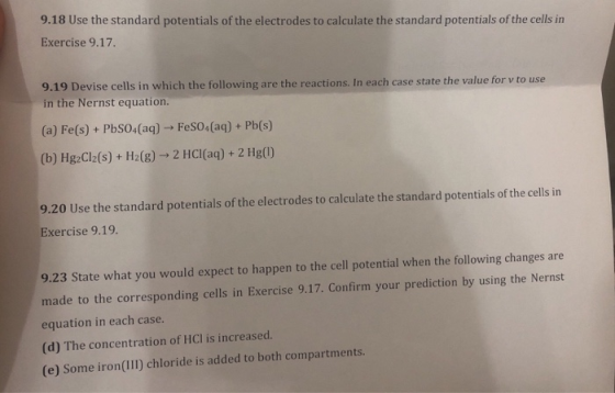 9.18 Use the standard potentials of the electrodes to calculate the standard potentials of the cells in Exercise 9.17. 9.19 D