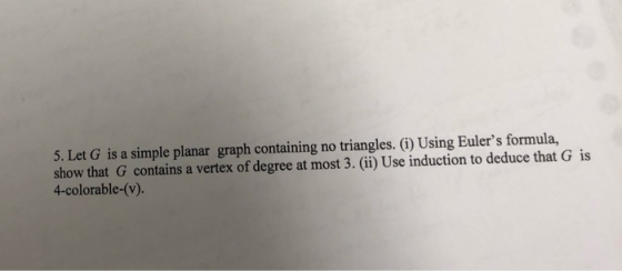 5. Let G is a simple planar graph containing no triangles. (i) Using Eulers formula, show that G contains a vertex of degree
