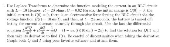 1. Use Laplace Transforms to determine the function modeling the current in an RLC circuit with L 10 Henries, R 20 ohms, C =
