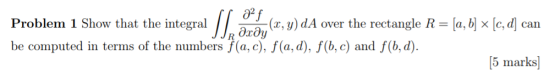 i? (x, y) dA over the rectangle R - [a, b] x [c, d can Problem 1 Show that the integral be computed in terms of the numbers f