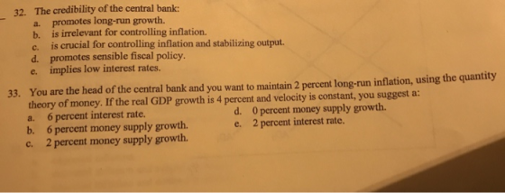32. The credibility of the central bank: a. promotes long-run growth. b. is irrelevant for controlling inflation. c. is cruci