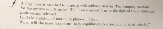 A 1-kg mass is attached to a spring with stiffness 45N/m. The damping constant for the system is 6 N-sec/m. The mass is pulle