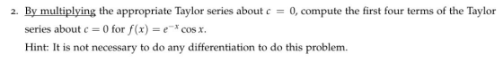 2. By multiplying the appropriate Taylor series about c 0, compute the first four terms of the Taylor series about c = 0 for