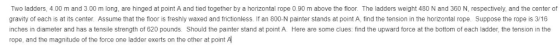 i and 3.00 m long, are hinged at point A and tied together by a horizont Two ladders, 4.00 m a al rope 0.90 m above the floor