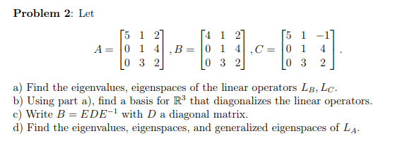 Problem 2: Let 4 1 2 5 1-1 0 3 2 0 3 2 a) Find the eigenvalues, eigenspaces of the linear operators LB, Lo. b) Using part a),