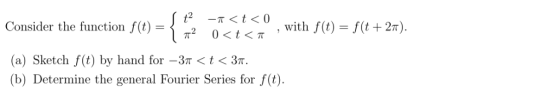 Consider the function f(t)= -r< t〈0, with fit (a) Sketch f(t) by hand for-3r 〈 t 〈 3T. (b) Determine the general Fourier Seri