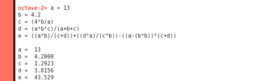 octave:2> a 13 = b 4.2 (4*b/a) (a b*c)/(a+b+c) ((a*b)/(c+d))+( (d*a)/(c*b))- ( (a- (b*b)) = = (c+d) e = 13 a b 4.2000 1.2923