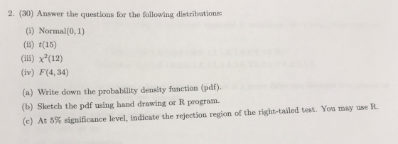 2. (30) Answer the questions for the following distributions: (G) Normal(0, 1) (ii) t(15) (ii) x(12) (iv) F(4, 34) (a) Write