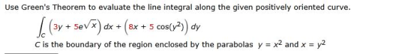 Use Greens Theorem to evaluate the line integral ang the given positively oriented curve (3y+5eVX d(Bx5 cos(y2) dy x2 and x